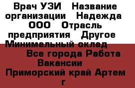 Врач УЗИ › Название организации ­ Надежда, ООО › Отрасль предприятия ­ Другое › Минимальный оклад ­ 70 000 - Все города Работа » Вакансии   . Приморский край,Артем г.